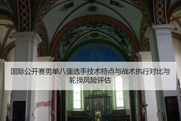 国际公开赛男单八强选手技术特点与战术执行对比与轮换风险评估