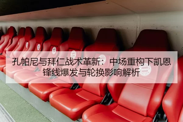 孔帕尼与拜仁战术革新：中场重构下凯恩锋线爆发与轮换影响解析