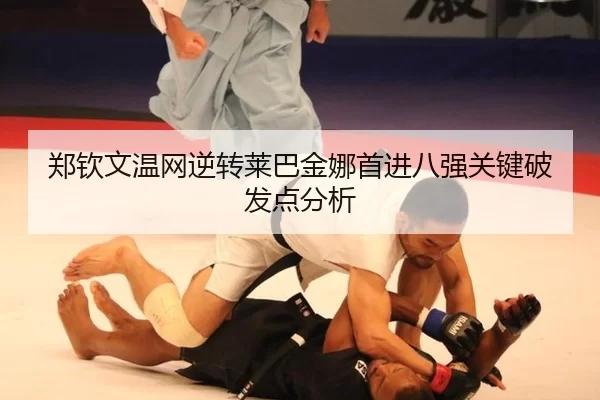郑钦文温网逆转莱巴金娜首进八强关键破发点分析