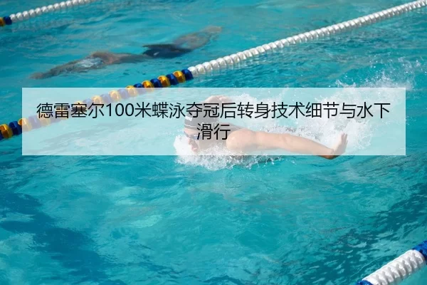 德雷塞尔100米蝶泳夺冠后转身技术细节与水下滑行